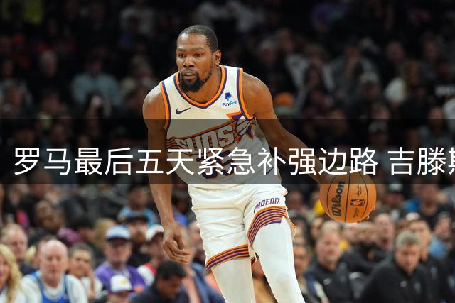 罗马最后五天紧急补强边路 吉滕斯成首要目标